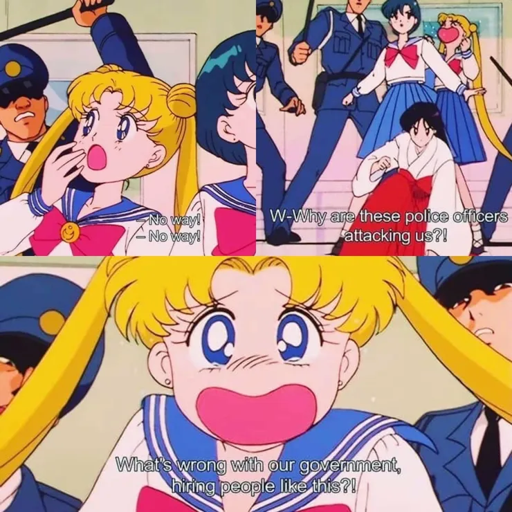 Sailor Moon and other Sailor Scouts. Several police officers are attacking them, and beating them with billy clubs. Sailor Moon says, "No way! No way! Why are these police officers attacking us? What's wrong with our government hiring people like this?!"