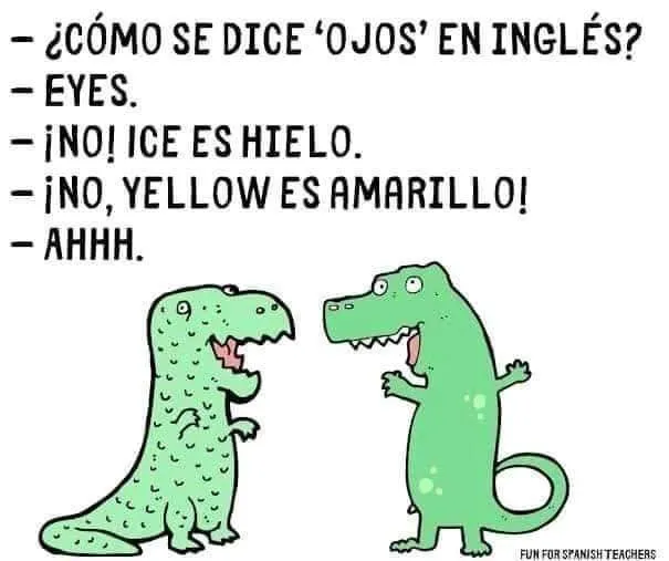 Two, nervous, Spanish-speaking dinosaurs are having a conversation. 1: "¿Cómo se dice 'ojos' en Inglés?" 2: "Eyes." 1: "¡No! Ice es hielo." 2: "¡No, yellow es amarillo!" 1: "Ahhh."