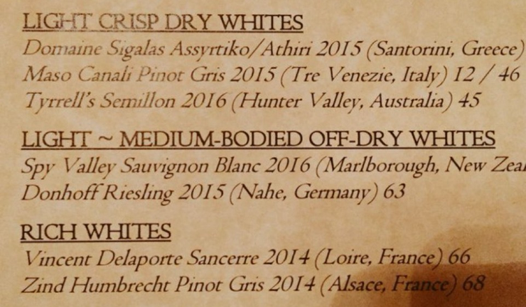 A menu of wines LIGHT CRISP DRY WHITES Domaine Sigalas Assyrtiko/Athiri 2015 (Santorini, Greece Maso Canali Pinot Gris 2015 (Tre Venezie, Italy) 12 / 46 Tyrrell's Semillon 2016 (Hunter Valley, Australia) 45 LIGHT ~ MEDIUM-BODIED OFF-DRY WHITES Spy Valley Sauvignon Blanc 2016 (Marlborough, New Zea Donhoff Riesling 2015 (Nahe, Germany) 63 RICH WHITES Vincent Delaporte Sancerre 2014 (Loire, France) 66 Zind Humbrecht Pinot Gris 2014 (Alsace, France) 68