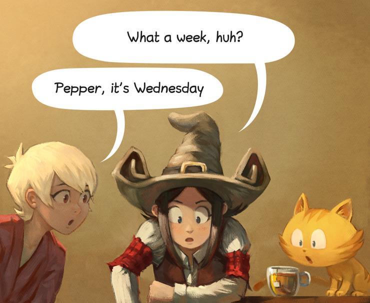 A digital painting comic panel of Pepper&Carrot. It's a remix of a well-known meme. 
Pepper, still looking like a big achievement was done, has an introspective sight on the floor while being at a bar, with tea. She says:  "What a week, huh?", on her side with a motion as she just entered the panel, Shichimi replies: "Pepper, it's Wednesday". 
Carrot looks at the tea and wonder if it is not something else.
