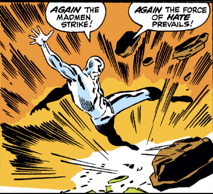 As the Silver Surfer is blown backward by large explosive debris, he says, “AGAIN the madmen strike! AGAIN the force of HATE prevails!”