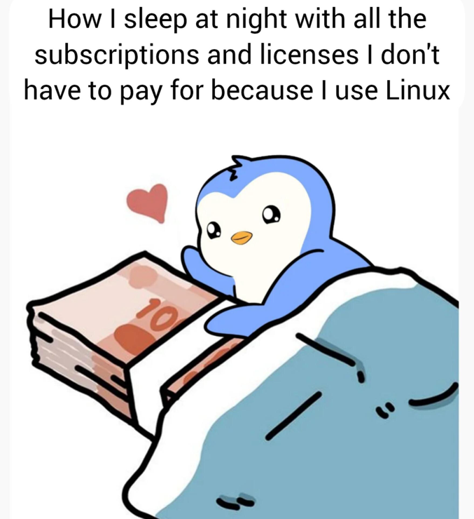 This Linux meme shows a little penguin sleeping peacefully in bed, cuddling a stack of money. The meme text reads, "How I sleep at night with all the subscriptions and licenses I don't have to pay for because I use Linux."

This funny meme discusses how using open-source apps and the Linux operating system can save money by avoiding the costs associated with proprietary software licenses and monthly subscriptions.