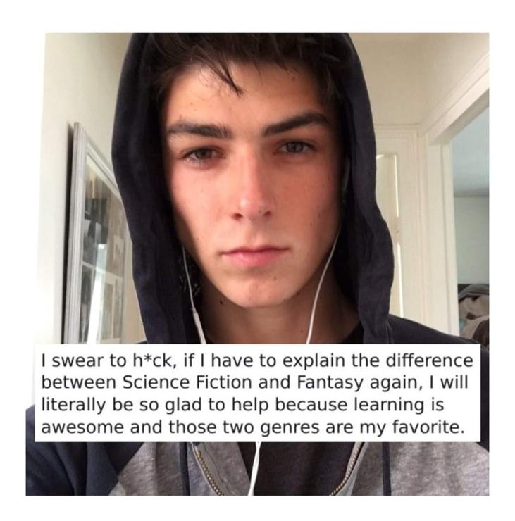 "I swear to heck, if I have to explain the difference between Science Fiction and Fantasy again, I will literally be so glad to help because learning is awesome and those two genres are my favorite."