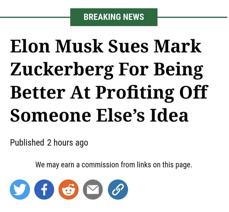 Headline:

Elon Musk sues Zuckerberg for being better at profiting off someone else's idea.