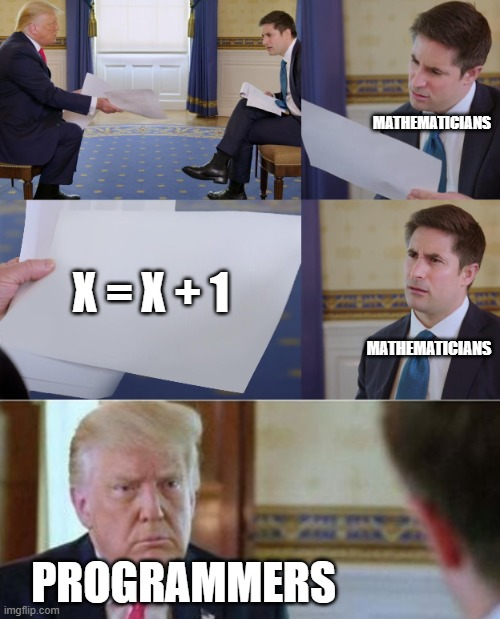 Confused Reporter Jonathan Swan meme. Donald Trump hands Jonathan Swan a paper. Jonathan Swan represents "Mathematicians". The paper has "X = X + 1", and he appears confused. Donald Trump represents "Programmers" staring back intently.