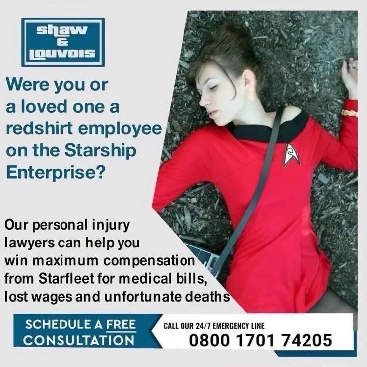 Image of a downed redshirt employee with contact information for a law firm that reads, “We’re you or a loved one a redshirt employee on the Starship Enterprise? Our personal injury lawyers can help you win maximum compensation from Starfleet for medical bills, lost wages and unfortunate deaths. Schedule a free consultation. Call our 24/7 emergency line 0800 1701 74205.”