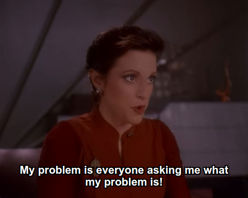 Kira:  My problem is everyone asking me what my problem is!