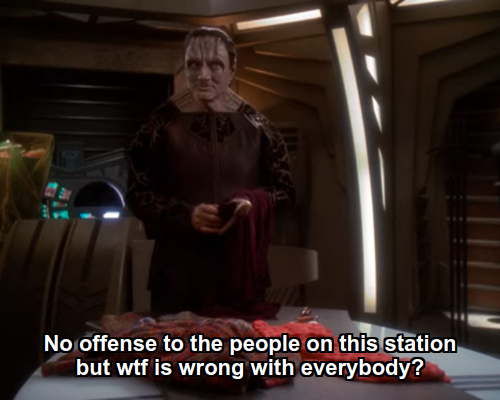 Garak:  No offense to the people on this station but wtf is wrong with everybody?