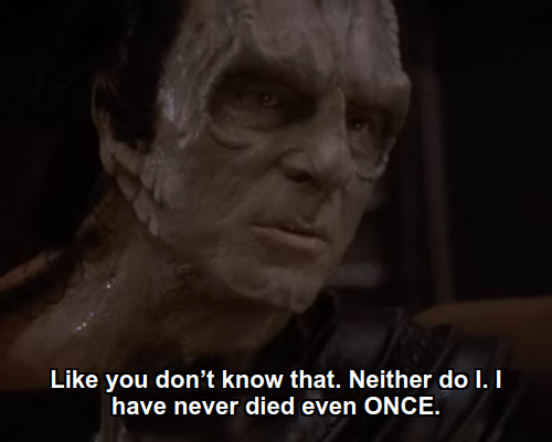 Dukat:  Like you don’t know that. Neither do I. I have never died even ONCE.