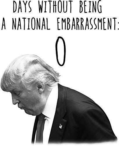 Image of Trump with his head down with text at the top stating, Days without being a national embarrassment: 0”.