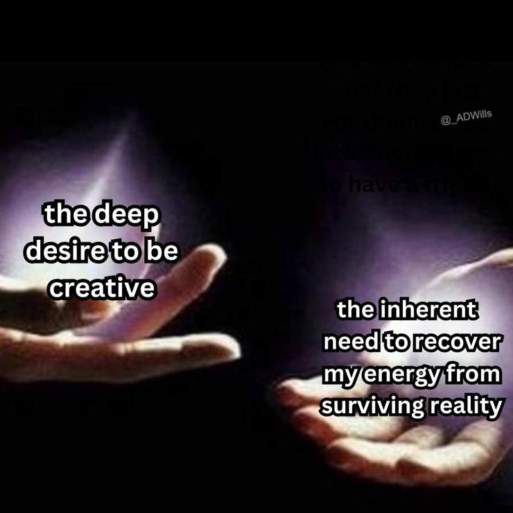 the deep desire to be creative
vs
the inherent need to recover my energy from surviving reality