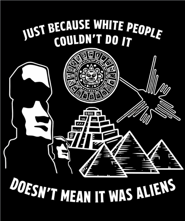 Just because White people couldn't do it doesn't mean it was aliens. 
Images of Easter Island heads, a Nazca design of a hummingbird, the pyramids of Gaza, Teotihuacan, and the Mayan calendar.
